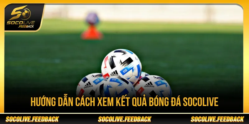 Các bước theo dõi kết quả bóng đá tại Socolive