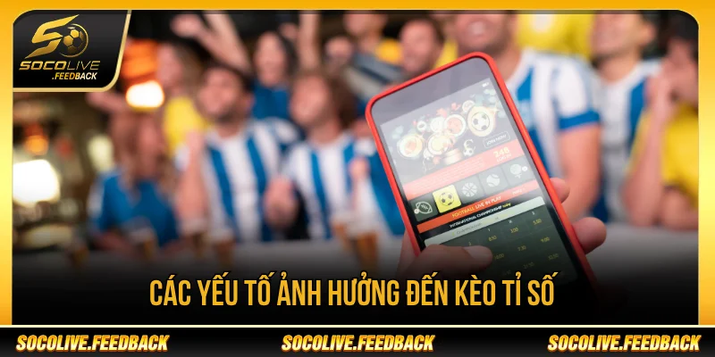 Kèo tỉ số ảnh hưởng bởi những yếu tố nào