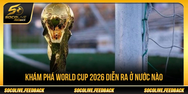 World Cup 2026 Diễn Ra Ở Nước Nào? Chủ Nhà Là Ai World Cup 2026 diễn ra tại Mỹ Canada và Mexico