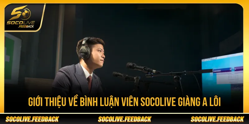 Socolive Giàng A Lôi Là Ai? Phong Cách Bình Luận Socolive Giàng A Lôi với phong cách bình luận lôi cuốn
