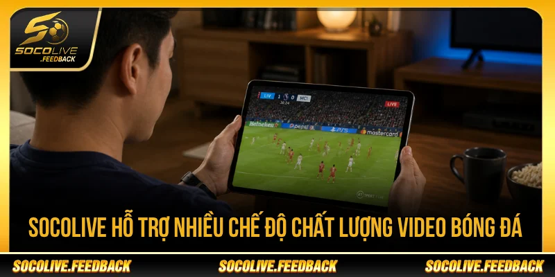 Socolive hỗ trợ nhiều chế độ chất lượng video bóng đá