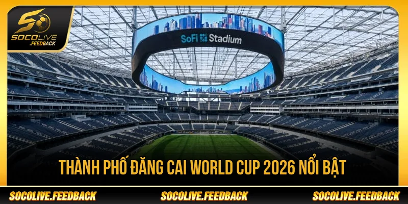 World Cup 2026 Bắt Đầu Từ Ngày Nào? Lịch Khai Mạc Các thành phố đăng cai World Cup 2026 nổi bật