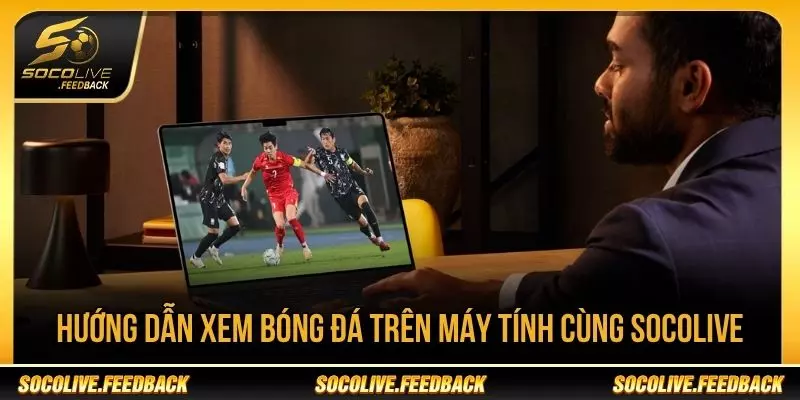 Hướng dẫn xem bóng đá trên máy tính cùng Socolive