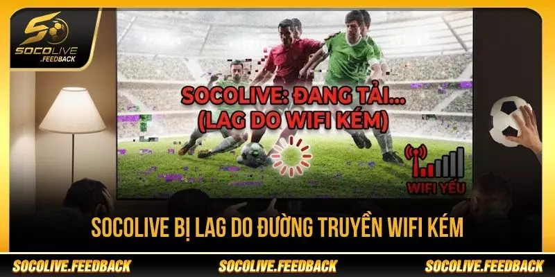 Socolive bị lag do đường truyền Wi-Fi kém ổn định