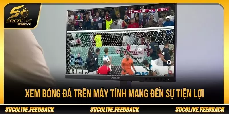 Xem bóng đá trên máy tính mang đến sự tiện lợi