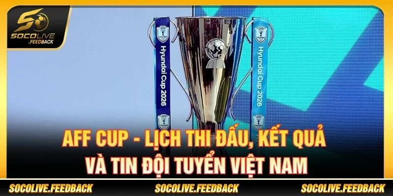 AFF Cup - Lịch Thi Đấu, Kết Quả Và Tin Bóng Đá Đông Nam Á AFF Cup - Lịch Thi Đấu, Kết Quả Và Tin Đội Tuyển Việt Nam