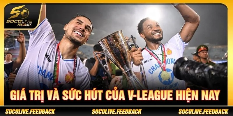 V-League - Lịch Thi Đấu, Kết Quả Và Tin Bóng Đá Việt Nam Giá trị và sức hút của V-League hiện nay