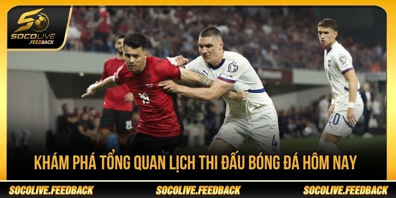 Khám phá tổng quan lịch thi đấu bóng đá hôm nay Tổng quan lịch thi đấu bóng đá hôm nay tại Socolive