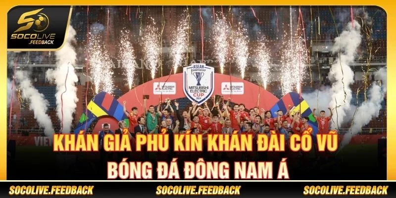AFF Cup - Lịch Thi Đấu, Kết Quả Và Tin Bóng Đá Đông Nam Á Khán giả cổ vũ bóng đá Đông Nam Á tại AFF Cup