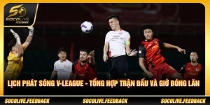 Lịch Phát Sóng V-League - Tổng Hợp Trận Đấu Và Giờ Bóng Lăn