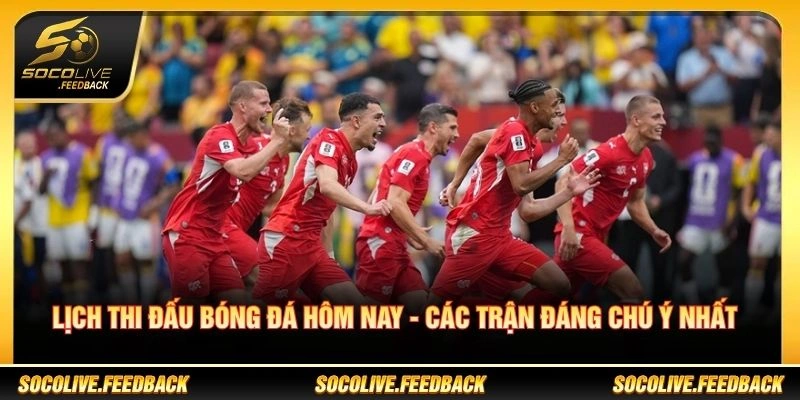 Lịch Thi Đấu Bóng Đá Hôm Nay - Các Trận Đáng Chú Ý Lịch Thi Đấu Bóng Đá Hôm Nay - Các Trận Đáng Chú Ý Nhất
