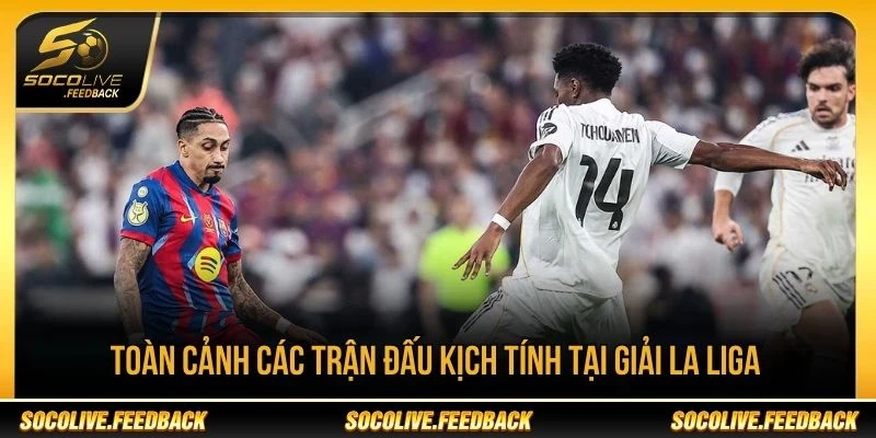 Toàn cảnh các trận đấu hấp dẫn tại giải La Liga
